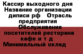 Кассир выходного дня › Название организации ­ диписи.рф › Отрасль предприятия ­ Обслуживание посетителей ресторана, кафе и т.д. › Минимальный оклад ­ 10 000 - Все города Работа » Вакансии   . Мордовия респ.